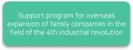 Support program for overseas expansion of family companies in the field of the 4th industrial revolution